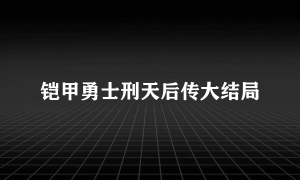 铠甲勇士刑天后传大结局