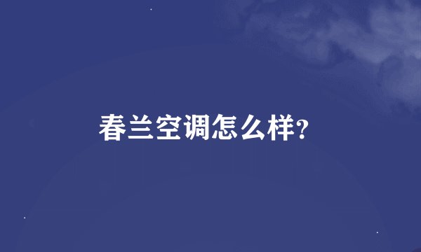 春兰空调怎么样？