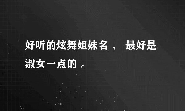 好听的炫舞姐妹名 ， 最好是淑女一点的 。