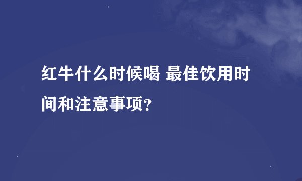 红牛什么时候喝 最佳饮用时间和注意事项？