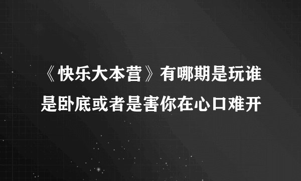 《快乐大本营》有哪期是玩谁是卧底或者是害你在心口难开