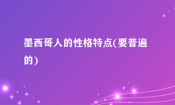 墨西哥人的性格特点(要普遍的)