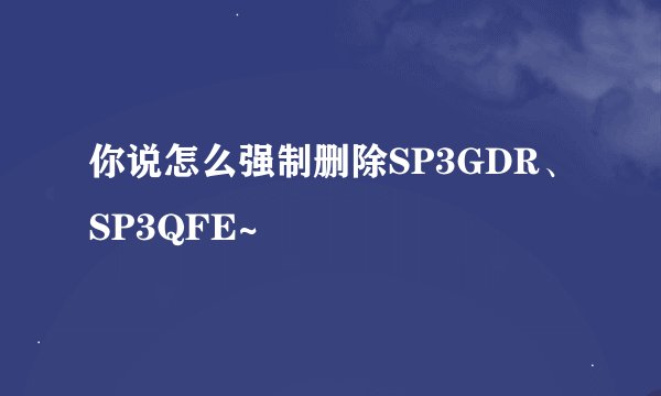 你说怎么强制删除SP3GDR、SP3QFE~