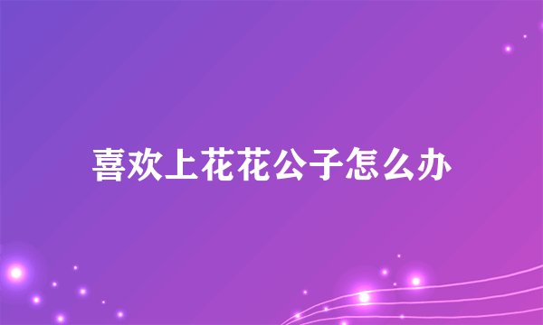 喜欢上花花公子怎么办