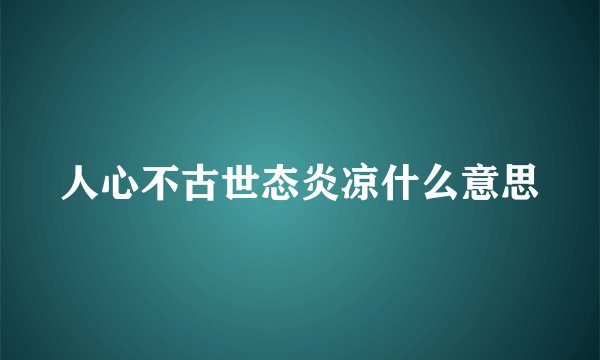 人心不古世态炎凉什么意思