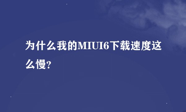 为什么我的MIUI6下载速度这么慢？