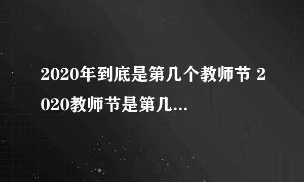 2020年到底是第几个教师节 2020教师节是第几个教师节