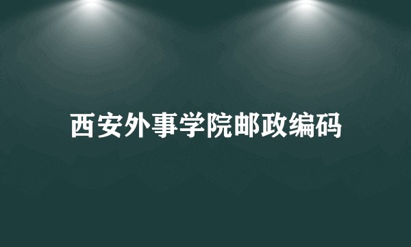 西安外事学院邮政编码