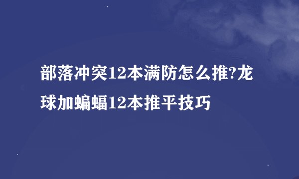 部落冲突12本满防怎么推?龙球加蝙蝠12本推平技巧