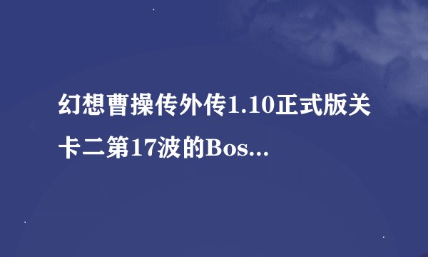 幻想曹操传外传1.10正式版关卡二第17波的Boss怎么才能杀死啊？