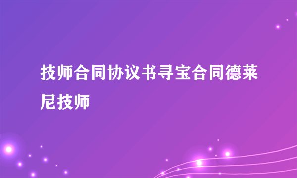 技师合同协议书寻宝合同德莱尼技师
