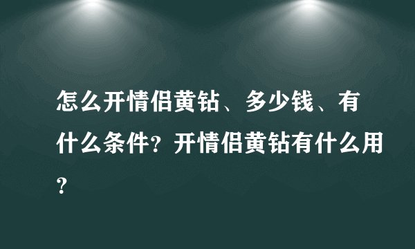 怎么开情侣黄钻、多少钱、有什么条件？开情侣黄钻有什么用？