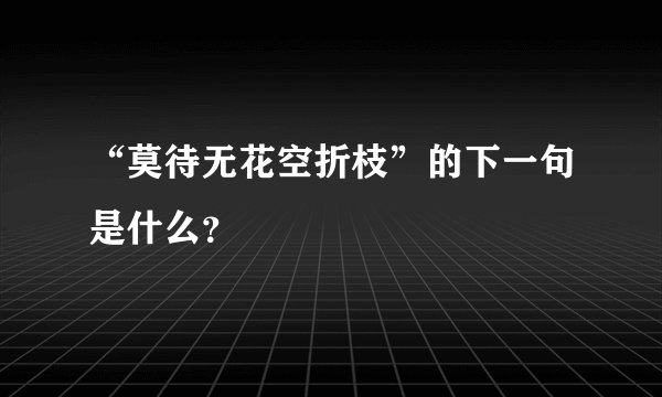 “莫待无花空折枝”的下一句是什么？