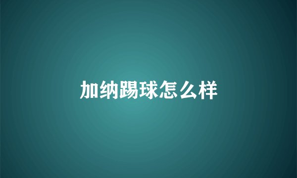 加纳踢球怎么样