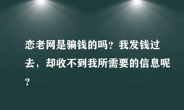 恋老网是骗钱的吗？我发钱过去，却收不到我所需要的信息呢？