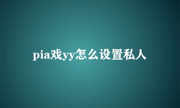 pia戏yy怎么设置私人