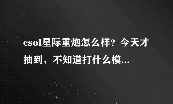 csol星际重炮怎么样？今天才抽到，不知道打什么模式，求大神分析一下