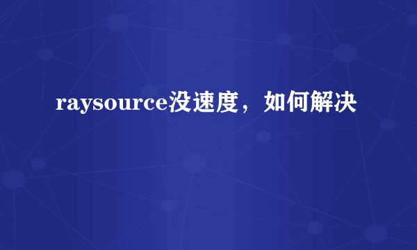 raysource没速度，如何解决