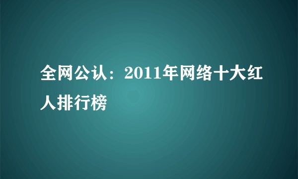 全网公认：2011年网络十大红人排行榜