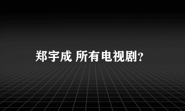 郑宇成 所有电视剧？