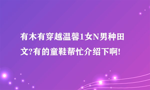 有木有穿越温馨1女N男种田文?有的童鞋帮忙介绍下啊!