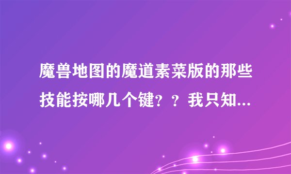 魔兽地图的魔道素菜版的那些技能按哪几个键？？我只知道它有时会发技能，但是我不知道按哪几个键他会发。