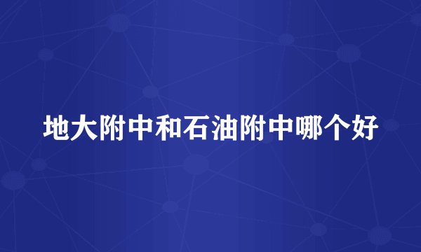 地大附中和石油附中哪个好