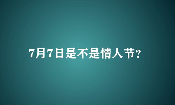 7月7日是不是情人节？