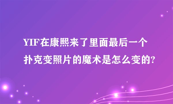 YIF在康熙来了里面最后一个扑克变照片的魔术是怎么变的?