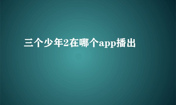 三个少年2在哪个app播出