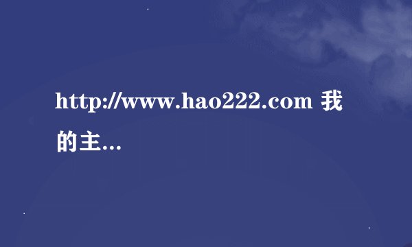 http://www.hao222.com 我的主页却是其它，而不是这个，可打开浏览器的第一个打开网址就是这个。