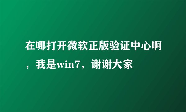 在哪打开微软正版验证中心啊，我是win7，谢谢大家