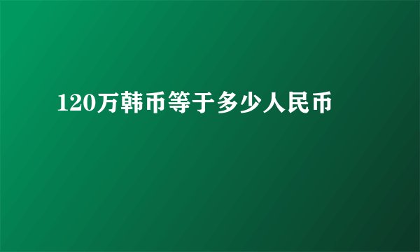 120万韩币等于多少人民币