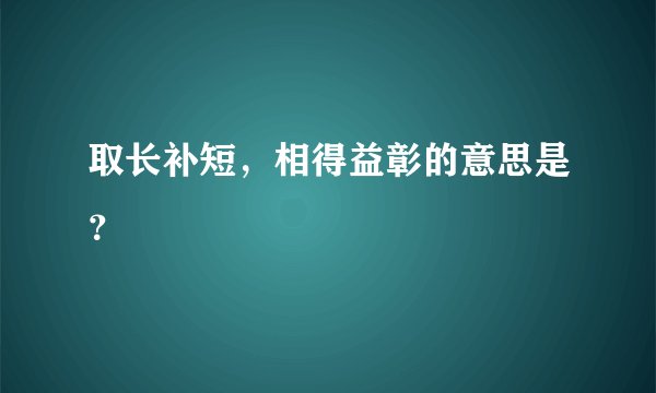 取长补短，相得益彰的意思是？