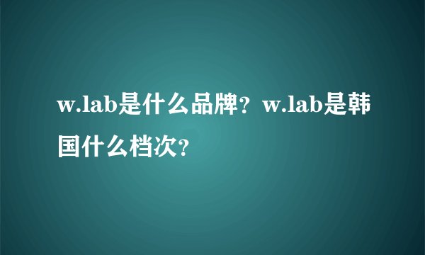 w.lab是什么品牌？w.lab是韩国什么档次？