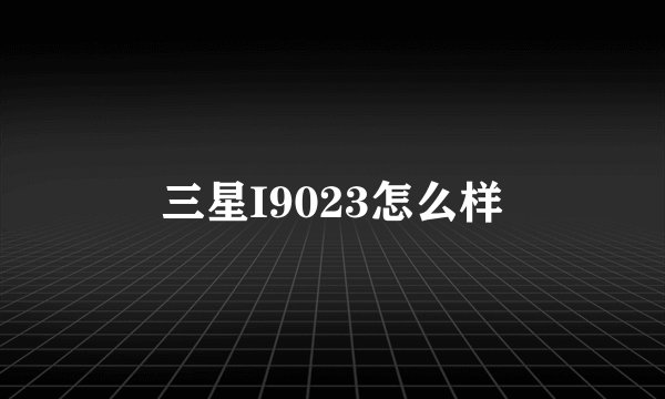 三星I9023怎么样
