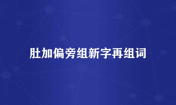 肚加偏旁组新字再组词