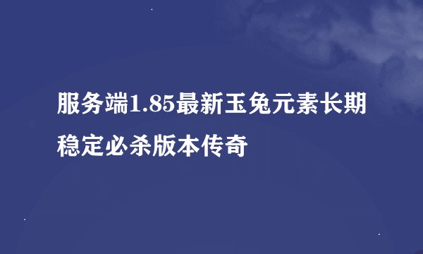 服务端1.85最新玉兔元素长期稳定必杀版本传奇
