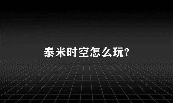 泰米时空怎么玩?