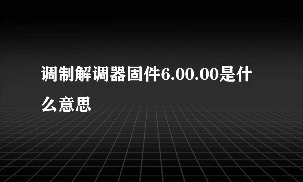 调制解调器固件6.00.00是什么意思