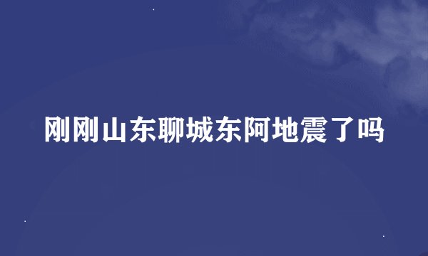 刚刚山东聊城东阿地震了吗