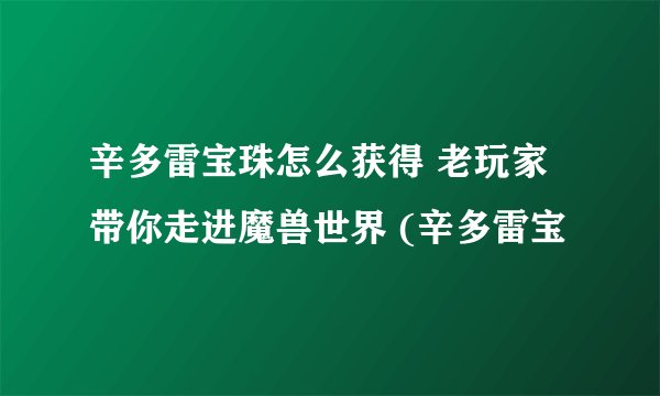 辛多雷宝珠怎么获得 老玩家带你走进魔兽世界 (辛多雷宝