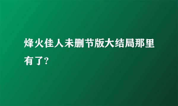烽火佳人未删节版大结局那里有了?