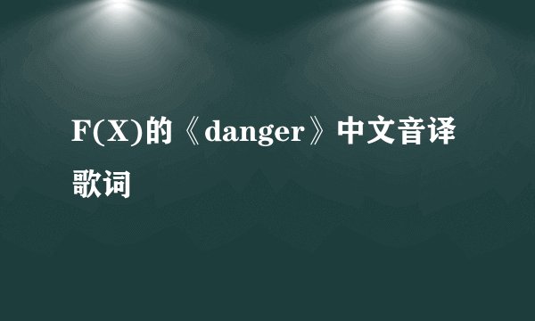 F(X)的《danger》中文音译歌词