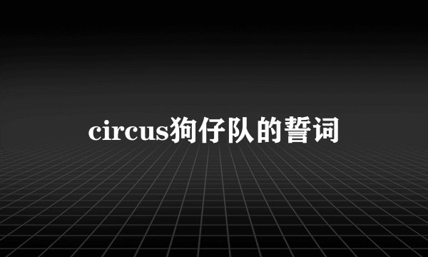 circus狗仔队的誓词
