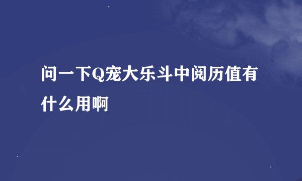 问一下Q宠大乐斗中阅历值有什么用啊