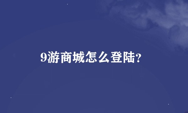 9游商城怎么登陆？