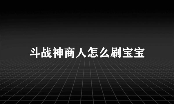斗战神商人怎么刷宝宝