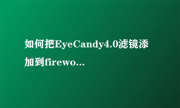 如何把EyeCandy4.0滤镜添加到fireworks中应用?找详细解答--！