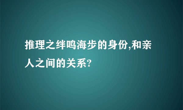 推理之绊鸣海步的身份,和亲人之间的关系?